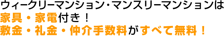 ウィークリーマンションは家具・家電付き。 敷金・礼金・仲介手数料がすべて無料！