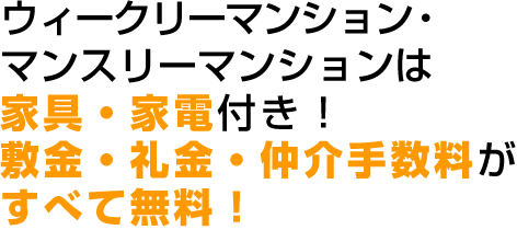 ウィークリーマンションは家具・家電付き。 敷金・礼金・仲介手数料がすべて無料！